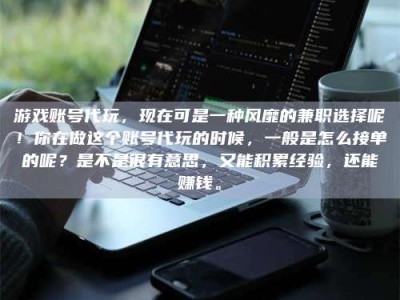 鹤壁游戏账号代玩，现在可是一种风靡的兼职选择呢！你在做这个账号代玩的时候，一般是怎么接单的呢？是不是很有意思，又能积累经验，还能赚钱。