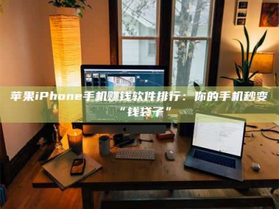 鹤壁苹果iPhone手机赚钱软件排行：你的手机秒变“钱袋子”