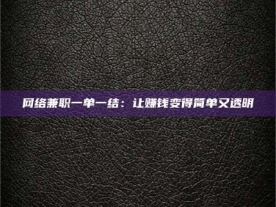 鹤壁网络兼职一单一结：让赚钱变得简单又透明