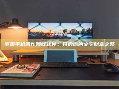鹤壁苹果手机写作赚钱软件：开启你的文字财富之路
