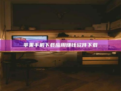 鹤壁苹果手机下载应用赚钱软件下载