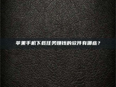 鹤壁苹果手机下载任务赚钱的软件有哪些？