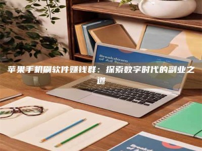 鹤壁苹果手机刷软件赚钱群：探索数字时代的副业之道