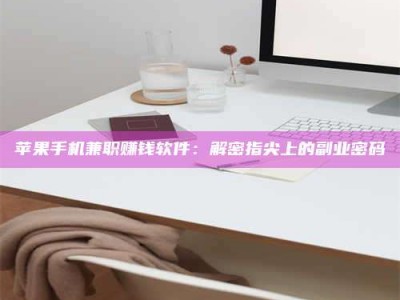 鹤壁苹果手机兼职赚钱软件：解密指尖上的副业密码