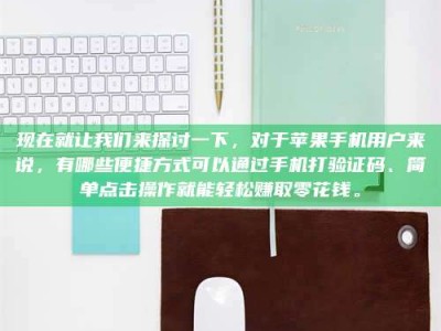 鹤壁现在就让我们来探讨一下，对于苹果手机用户来说，有哪些便捷方式可以通过手机打验证码、简单点击操作就能轻松赚取零花钱。