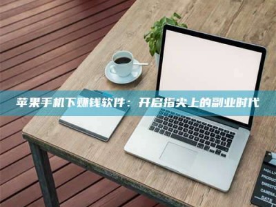 鹤壁苹果手机下赚钱软件：开启指尖上的副业时代